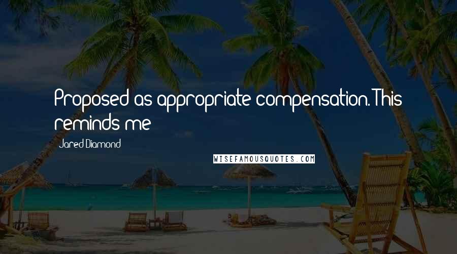 Jared Diamond Quotes: Proposed as appropriate compensation. This reminds me