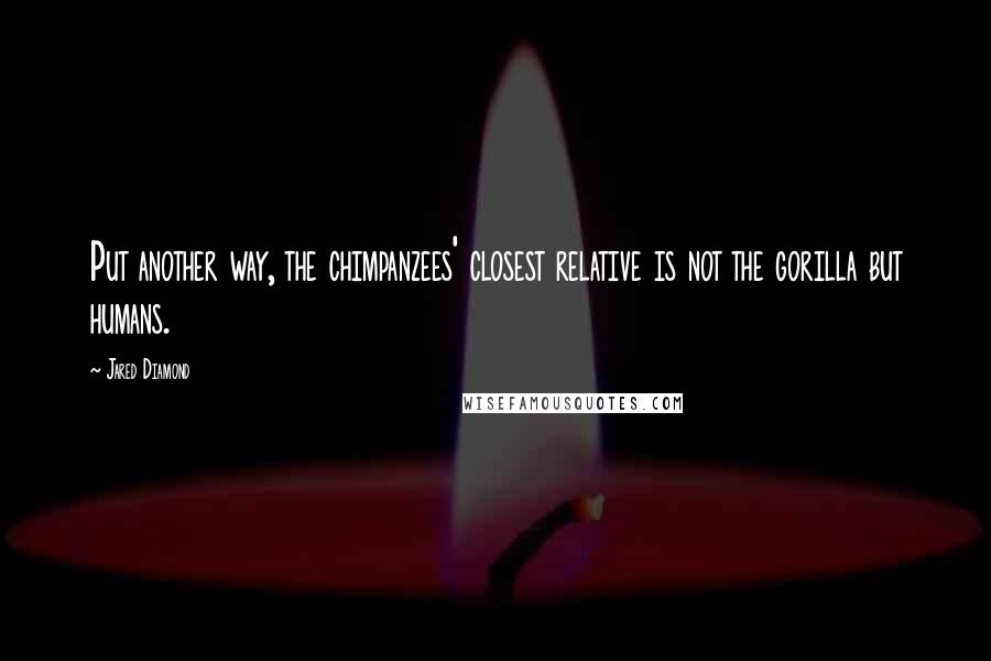 Jared Diamond Quotes: Put another way, the chimpanzees' closest relative is not the gorilla but humans.