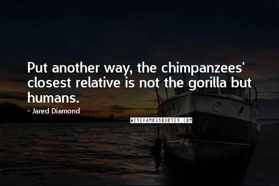 Jared Diamond Quotes: Put another way, the chimpanzees' closest relative is not the gorilla but humans.