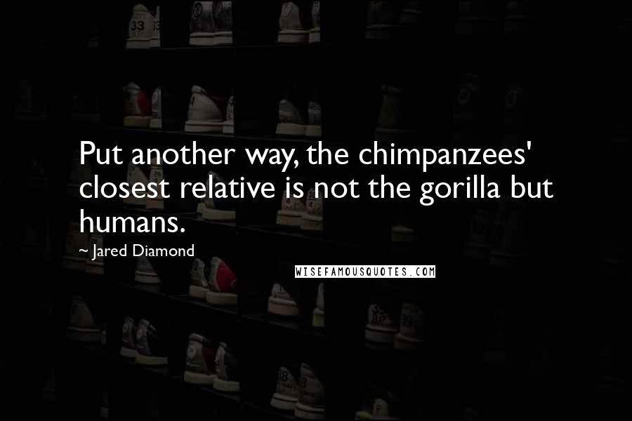 Jared Diamond Quotes: Put another way, the chimpanzees' closest relative is not the gorilla but humans.