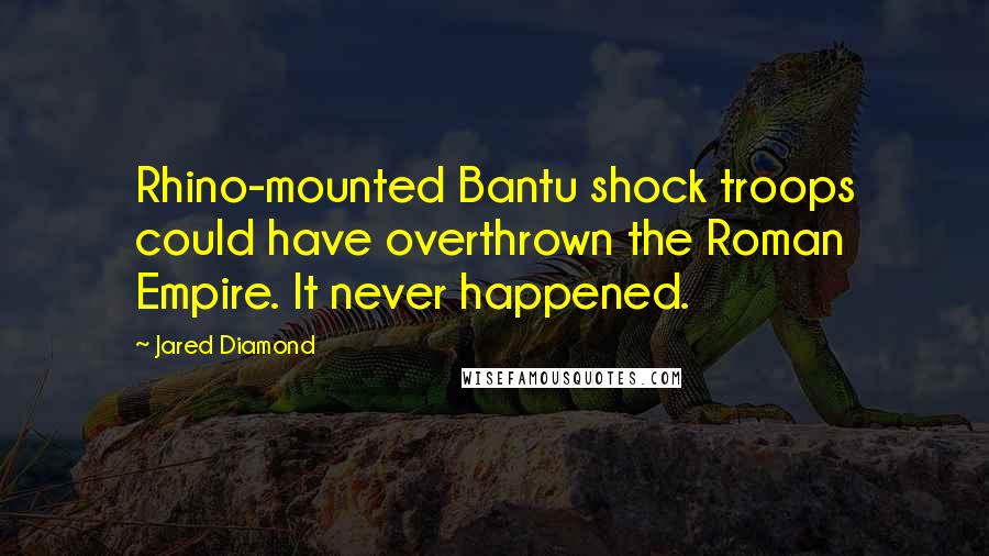 Jared Diamond Quotes: Rhino-mounted Bantu shock troops could have overthrown the Roman Empire. It never happened.