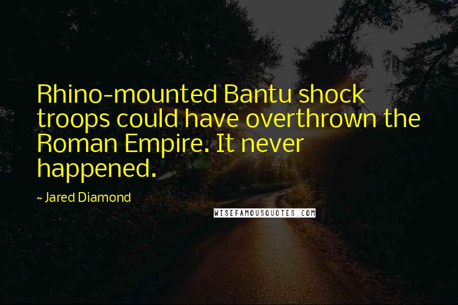 Jared Diamond Quotes: Rhino-mounted Bantu shock troops could have overthrown the Roman Empire. It never happened.