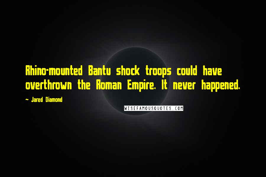 Jared Diamond Quotes: Rhino-mounted Bantu shock troops could have overthrown the Roman Empire. It never happened.