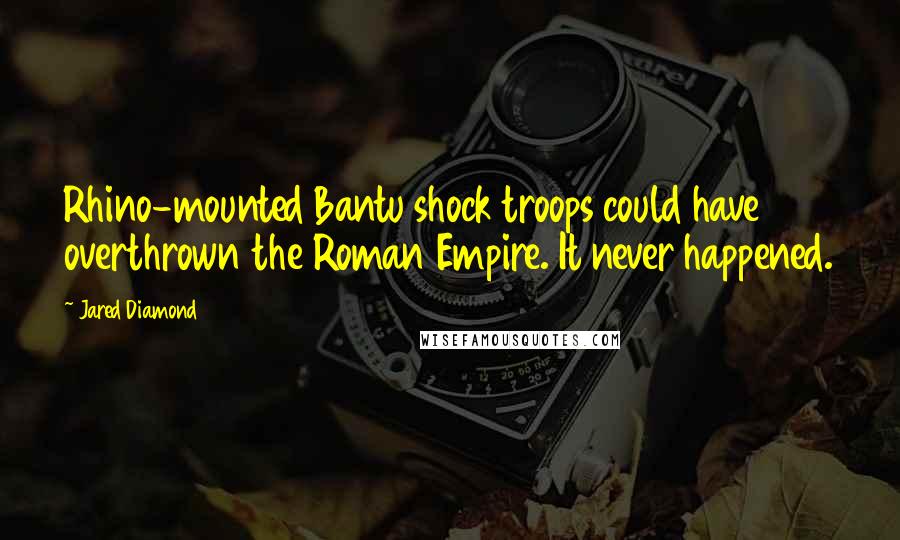 Jared Diamond Quotes: Rhino-mounted Bantu shock troops could have overthrown the Roman Empire. It never happened.