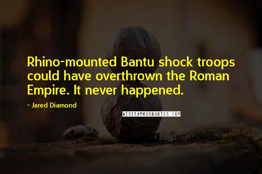Jared Diamond Quotes: Rhino-mounted Bantu shock troops could have overthrown the Roman Empire. It never happened.