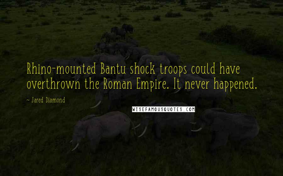 Jared Diamond Quotes: Rhino-mounted Bantu shock troops could have overthrown the Roman Empire. It never happened.