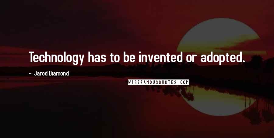 Jared Diamond Quotes: Technology has to be invented or adopted.