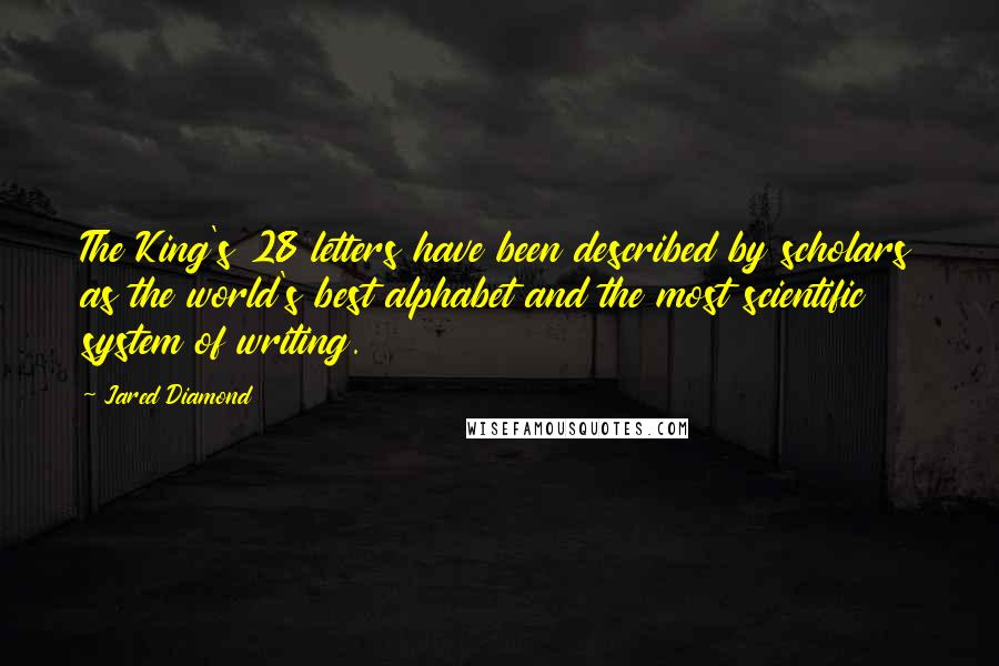 Jared Diamond Quotes: The King's 28 letters have been described by scholars as the world's best alphabet and the most scientific system of writing.