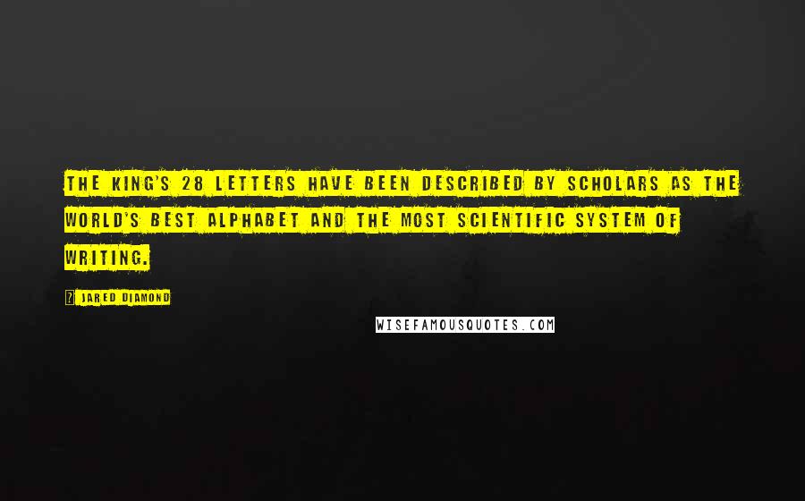 Jared Diamond Quotes: The King's 28 letters have been described by scholars as the world's best alphabet and the most scientific system of writing.