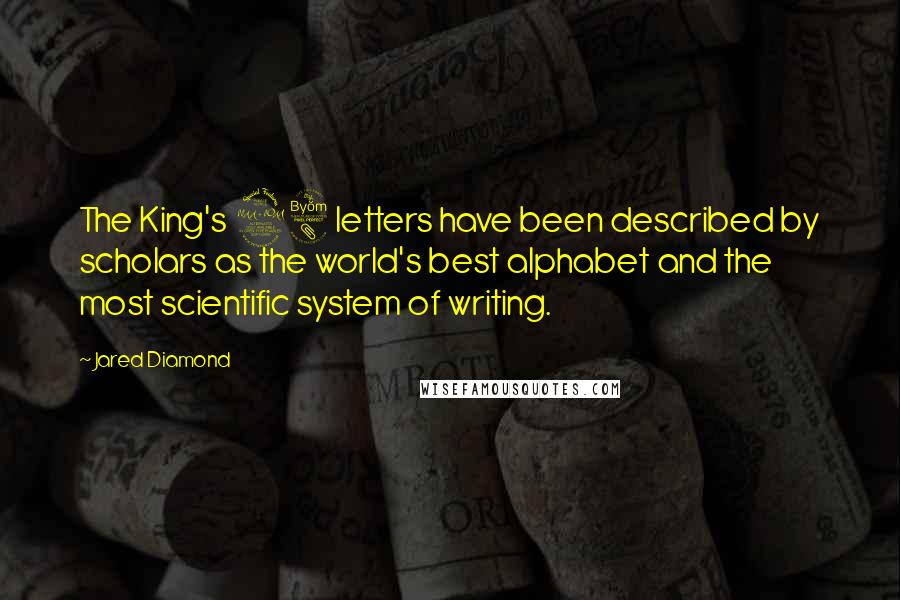 Jared Diamond Quotes: The King's 28 letters have been described by scholars as the world's best alphabet and the most scientific system of writing.