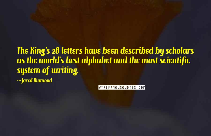 Jared Diamond Quotes: The King's 28 letters have been described by scholars as the world's best alphabet and the most scientific system of writing.