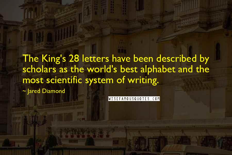 Jared Diamond Quotes: The King's 28 letters have been described by scholars as the world's best alphabet and the most scientific system of writing.