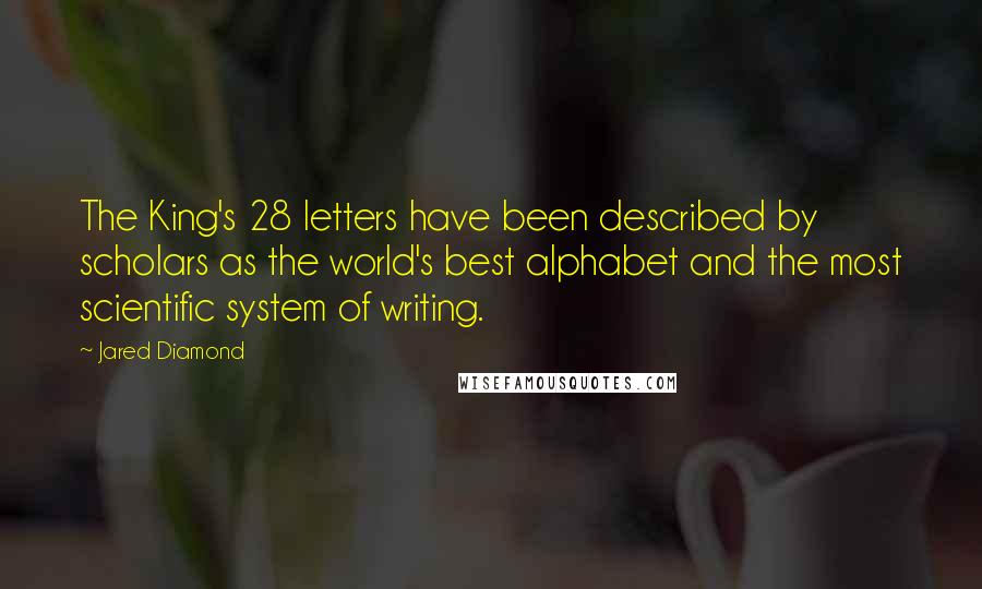 Jared Diamond Quotes: The King's 28 letters have been described by scholars as the world's best alphabet and the most scientific system of writing.