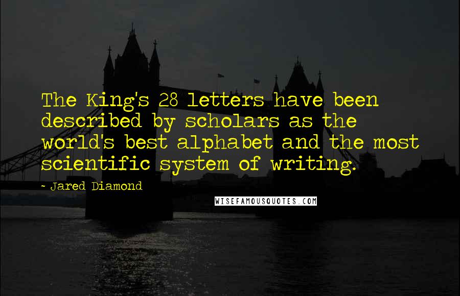 Jared Diamond Quotes: The King's 28 letters have been described by scholars as the world's best alphabet and the most scientific system of writing.