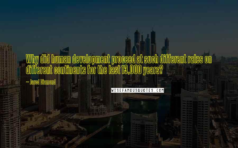 Jared Diamond Quotes: Why did human development proceed at such different rates on different continents for the last 13,000 years?