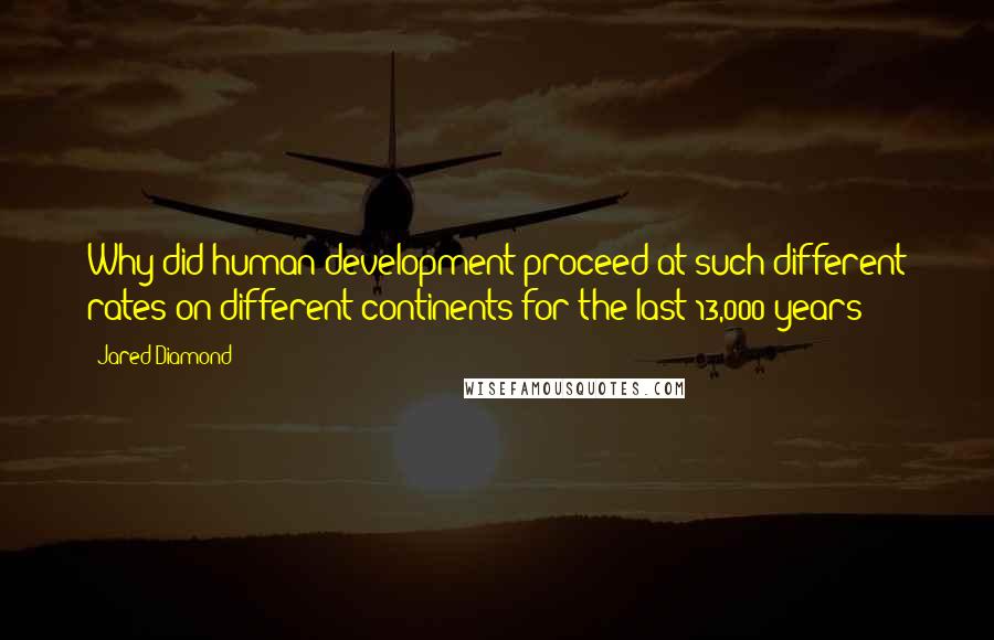 Jared Diamond Quotes: Why did human development proceed at such different rates on different continents for the last 13,000 years?