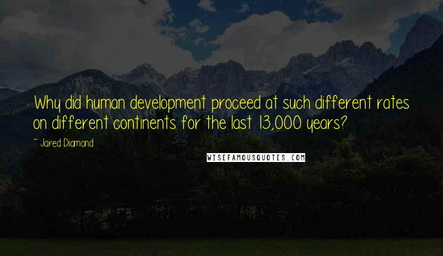Jared Diamond Quotes: Why did human development proceed at such different rates on different continents for the last 13,000 years?