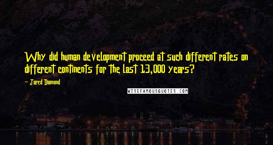 Jared Diamond Quotes: Why did human development proceed at such different rates on different continents for the last 13,000 years?