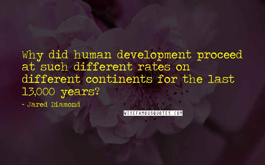 Jared Diamond Quotes: Why did human development proceed at such different rates on different continents for the last 13,000 years?