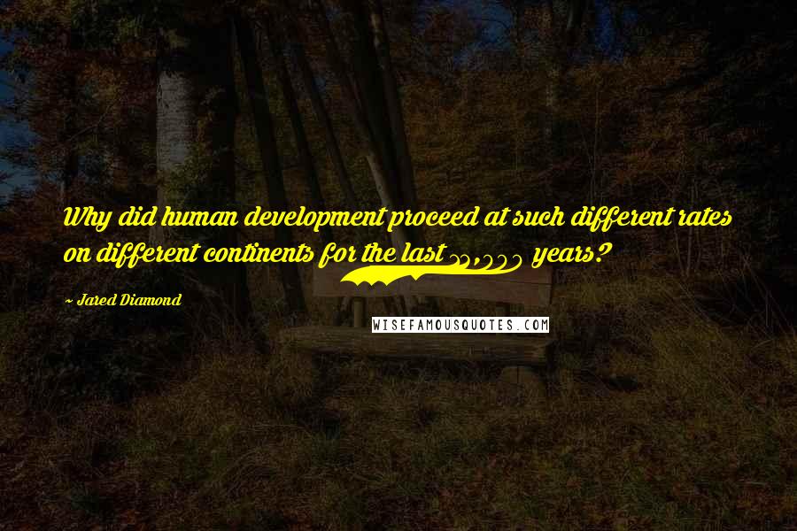 Jared Diamond Quotes: Why did human development proceed at such different rates on different continents for the last 13,000 years?