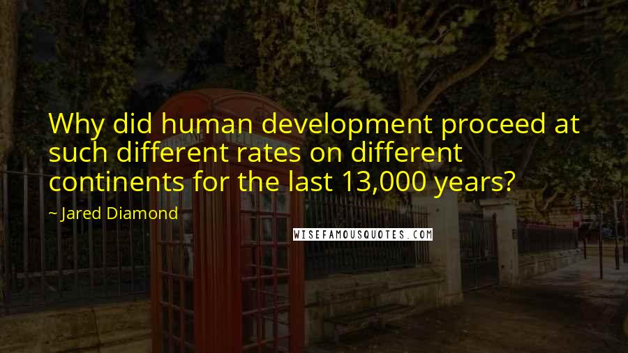 Jared Diamond Quotes: Why did human development proceed at such different rates on different continents for the last 13,000 years?