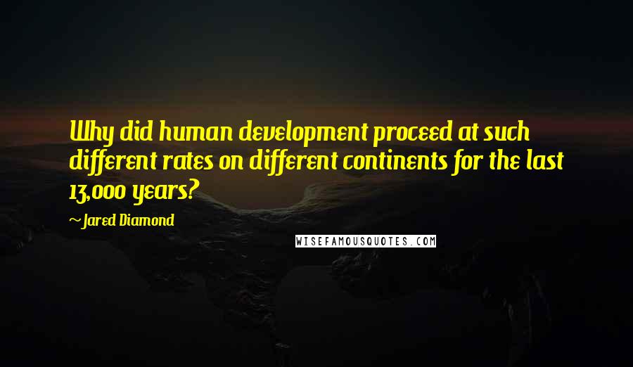 Jared Diamond Quotes: Why did human development proceed at such different rates on different continents for the last 13,000 years?