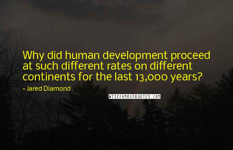 Jared Diamond Quotes: Why did human development proceed at such different rates on different continents for the last 13,000 years?