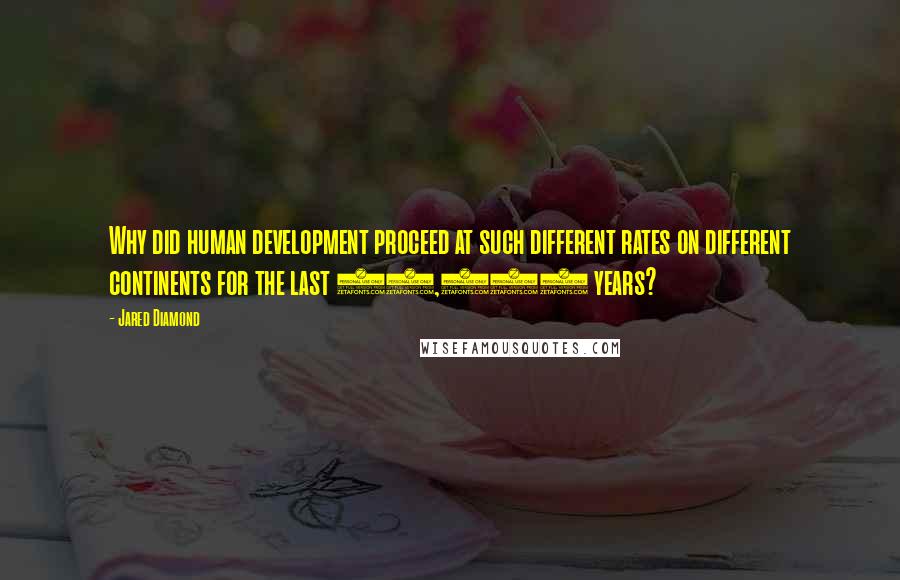 Jared Diamond Quotes: Why did human development proceed at such different rates on different continents for the last 13,000 years?