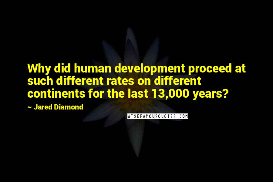Jared Diamond Quotes: Why did human development proceed at such different rates on different continents for the last 13,000 years?