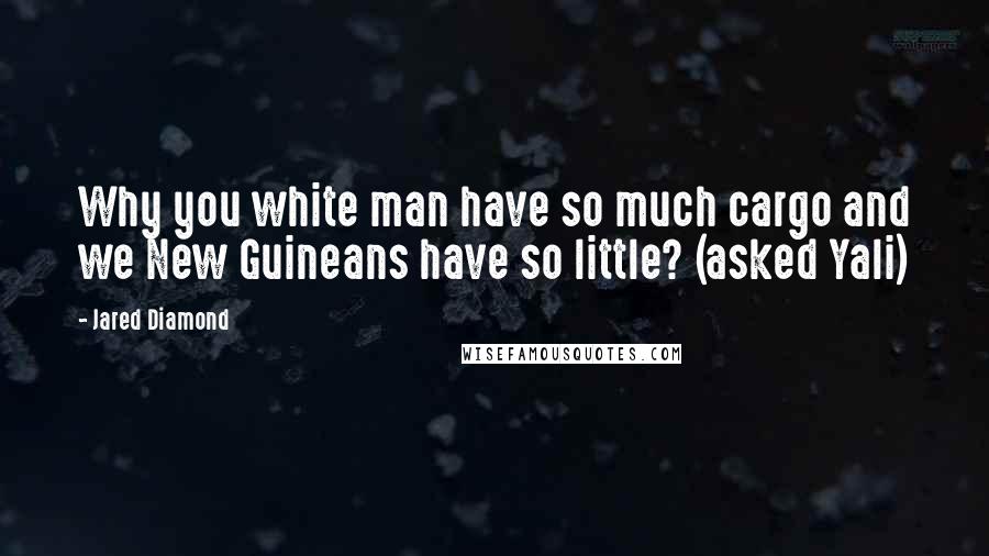 Jared Diamond Quotes: Why you white man have so much cargo and we New Guineans have so little? (asked Yali)