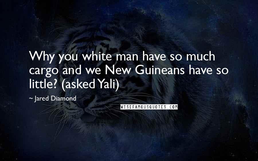 Jared Diamond Quotes: Why you white man have so much cargo and we New Guineans have so little? (asked Yali)