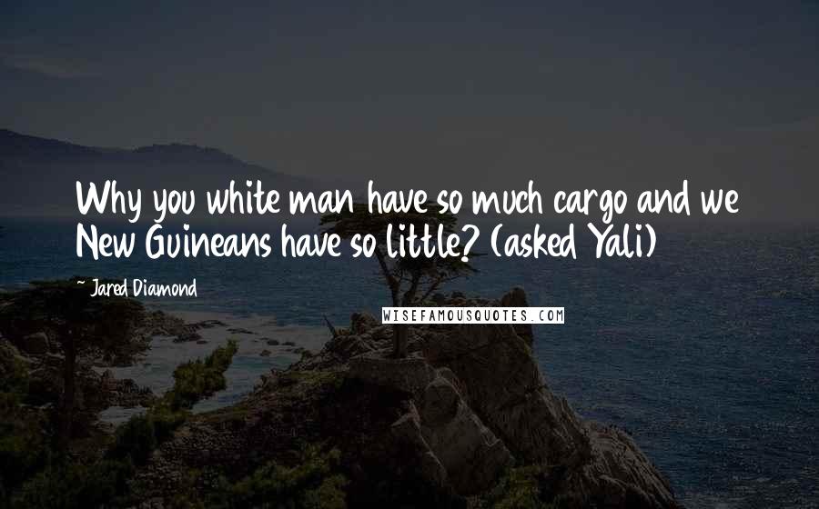 Jared Diamond Quotes: Why you white man have so much cargo and we New Guineans have so little? (asked Yali)