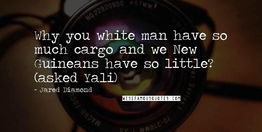 Jared Diamond Quotes: Why you white man have so much cargo and we New Guineans have so little? (asked Yali)