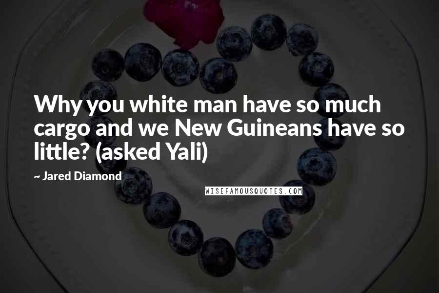 Jared Diamond Quotes: Why you white man have so much cargo and we New Guineans have so little? (asked Yali)