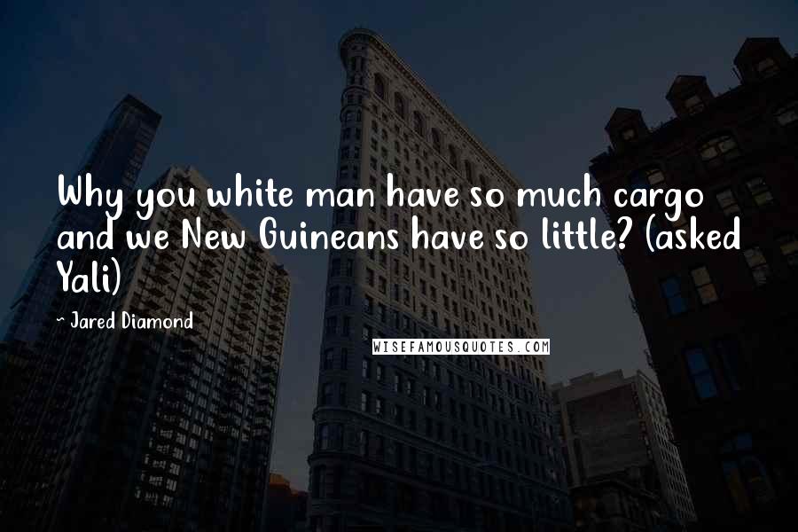 Jared Diamond Quotes: Why you white man have so much cargo and we New Guineans have so little? (asked Yali)