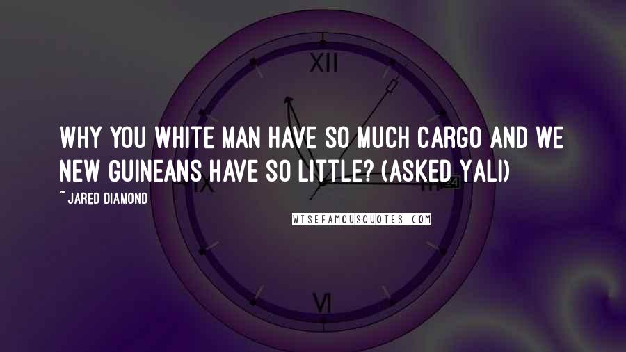 Jared Diamond Quotes: Why you white man have so much cargo and we New Guineans have so little? (asked Yali)