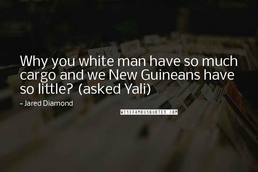 Jared Diamond Quotes: Why you white man have so much cargo and we New Guineans have so little? (asked Yali)