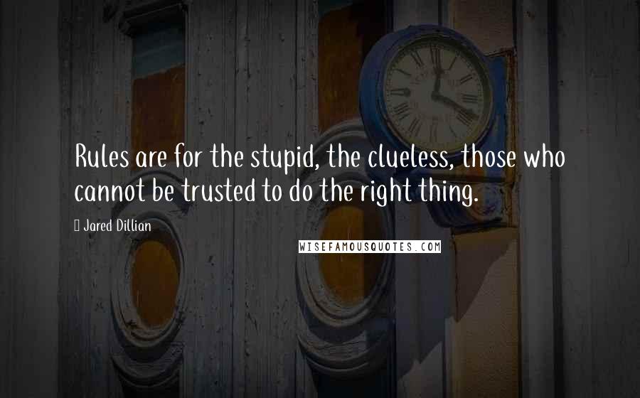 Jared Dillian Quotes: Rules are for the stupid, the clueless, those who cannot be trusted to do the right thing.