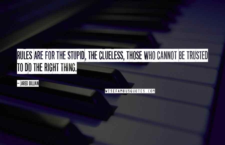 Jared Dillian Quotes: Rules are for the stupid, the clueless, those who cannot be trusted to do the right thing.