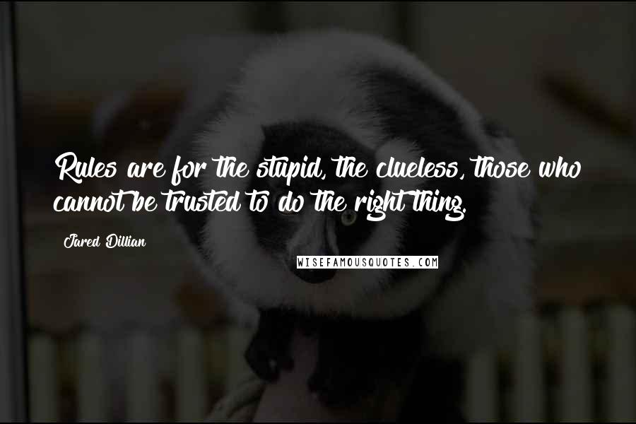 Jared Dillian Quotes: Rules are for the stupid, the clueless, those who cannot be trusted to do the right thing.