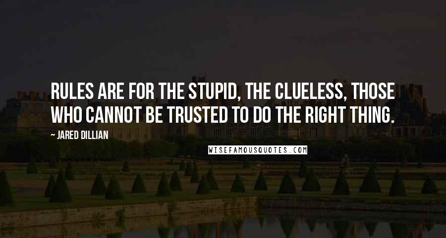 Jared Dillian Quotes: Rules are for the stupid, the clueless, those who cannot be trusted to do the right thing.