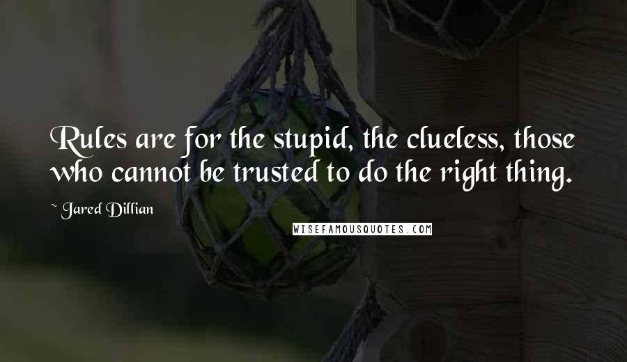 Jared Dillian Quotes: Rules are for the stupid, the clueless, those who cannot be trusted to do the right thing.