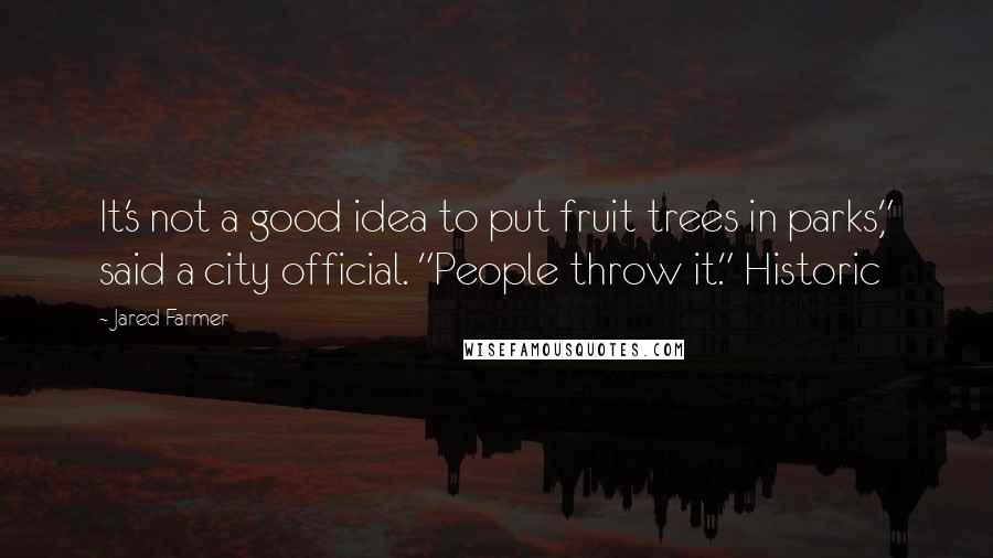 Jared Farmer Quotes: It's not a good idea to put fruit trees in parks," said a city official. "People throw it." Historic