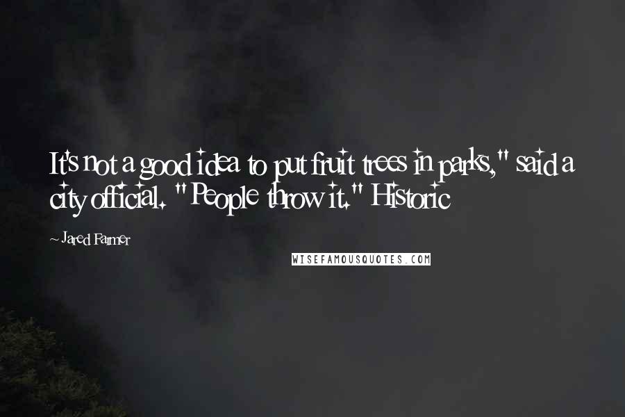 Jared Farmer Quotes: It's not a good idea to put fruit trees in parks," said a city official. "People throw it." Historic