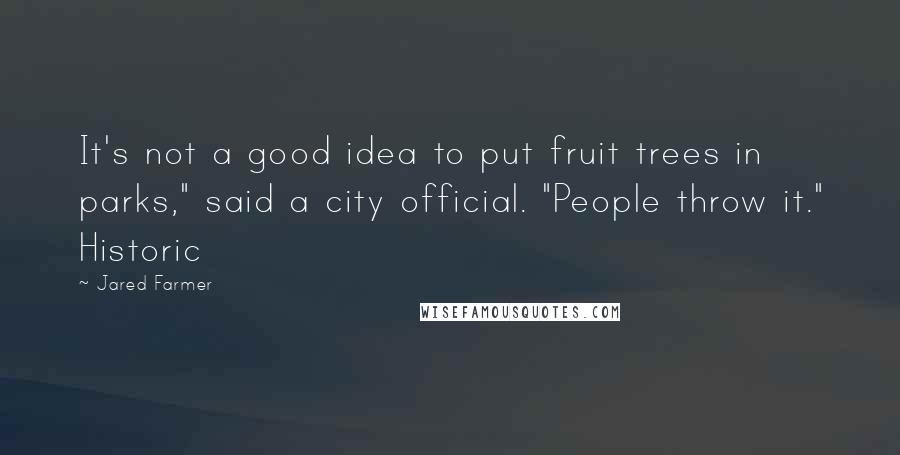 Jared Farmer Quotes: It's not a good idea to put fruit trees in parks," said a city official. "People throw it." Historic