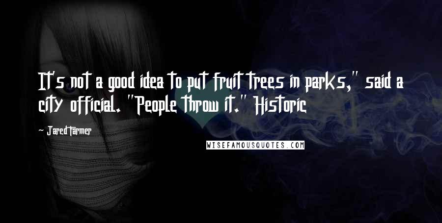 Jared Farmer Quotes: It's not a good idea to put fruit trees in parks," said a city official. "People throw it." Historic