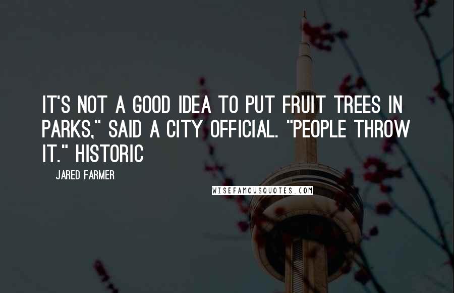 Jared Farmer Quotes: It's not a good idea to put fruit trees in parks," said a city official. "People throw it." Historic