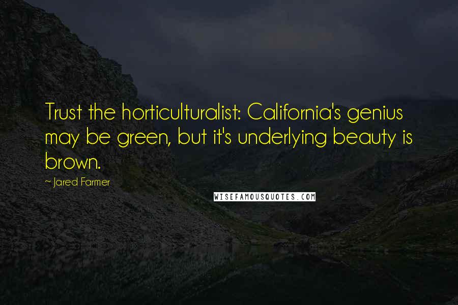 Jared Farmer Quotes: Trust the horticulturalist: California's genius may be green, but it's underlying beauty is brown.