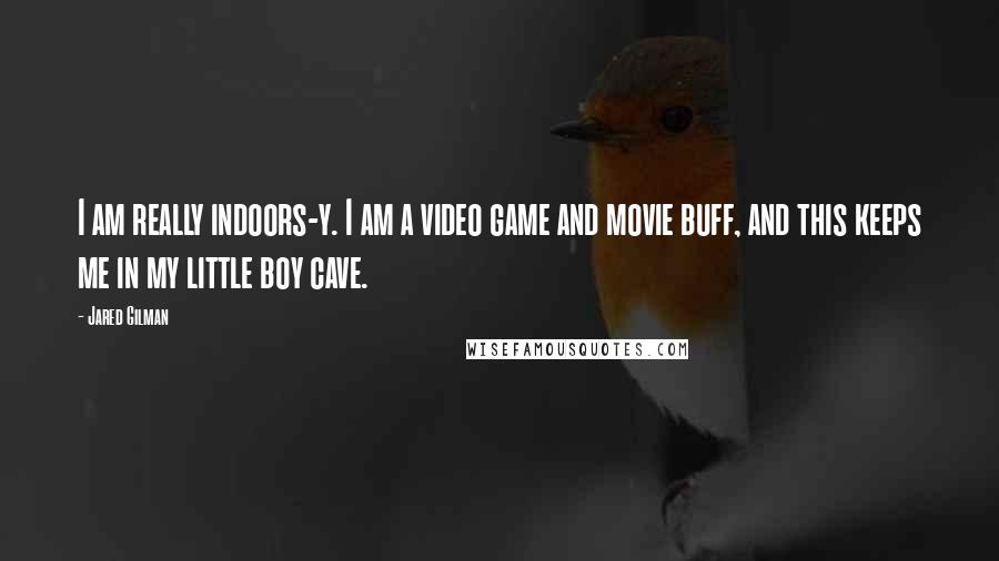 Jared Gilman Quotes: I am really indoors-y. I am a video game and movie buff, and this keeps me in my little boy cave.