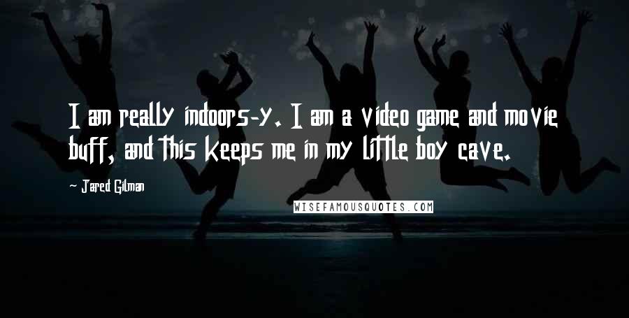 Jared Gilman Quotes: I am really indoors-y. I am a video game and movie buff, and this keeps me in my little boy cave.